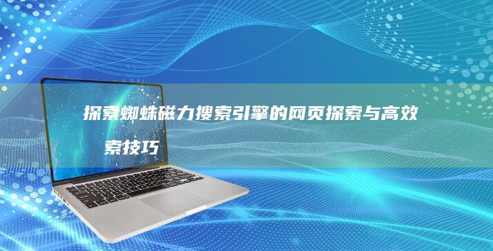 探索蜘蛛磁力搜索引擎的网页探索与高效搜索技巧